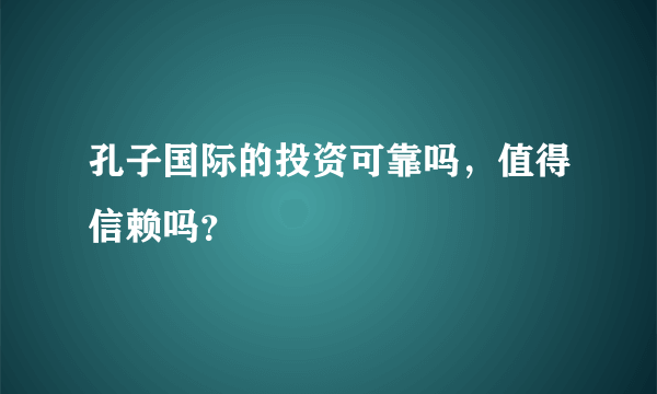 孔子国际的投资可靠吗，值得信赖吗？