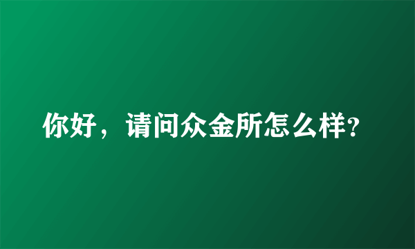 你好，请问众金所怎么样？