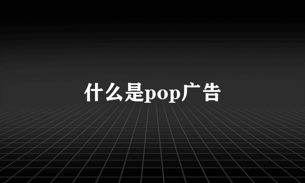 什么是pop广告