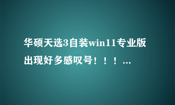 华硕天选3自装win11专业版出现好多感叹号！！！！怎么办？