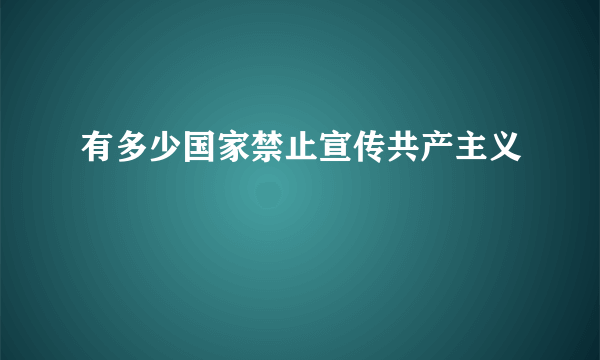 有多少国家禁止宣传共产主义