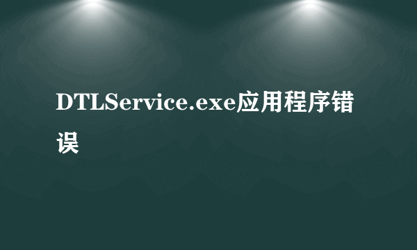 DTLService.exe应用程序错误