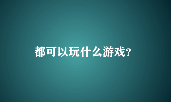 都可以玩什么游戏？