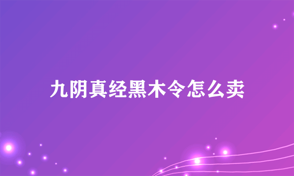 九阴真经黑木令怎么卖