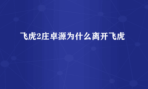 飞虎2庄卓源为什么离开飞虎