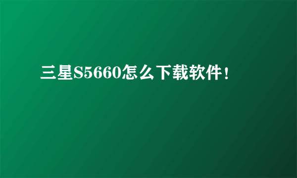 三星S5660怎么下载软件！