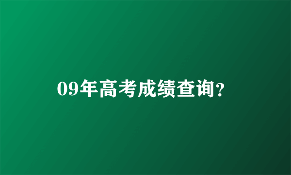 09年高考成绩查询？