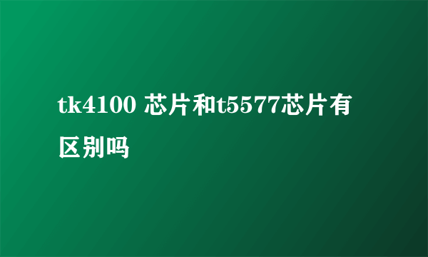 tk4100 芯片和t5577芯片有区别吗