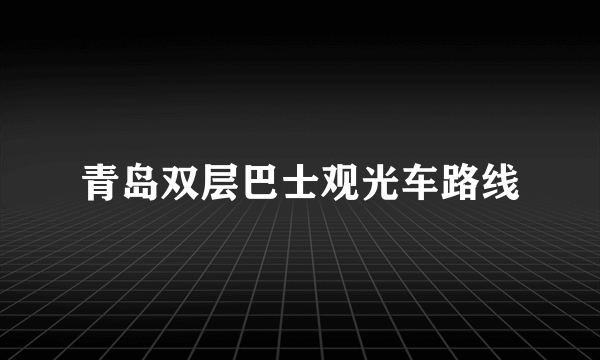 青岛双层巴士观光车路线