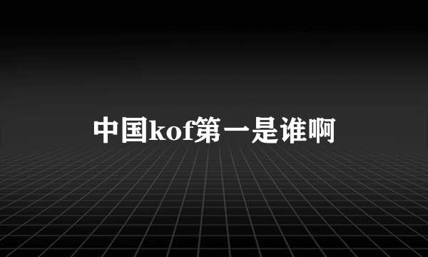 中国kof第一是谁啊