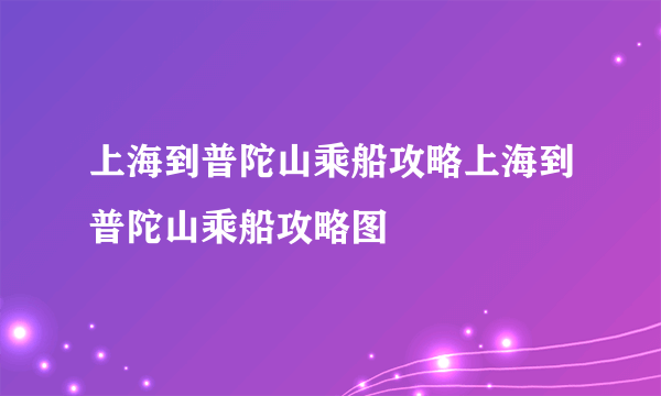 上海到普陀山乘船攻略上海到普陀山乘船攻略图