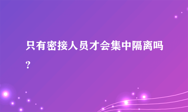 只有密接人员才会集中隔离吗？