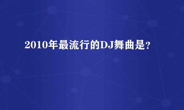 2010年最流行的DJ舞曲是？