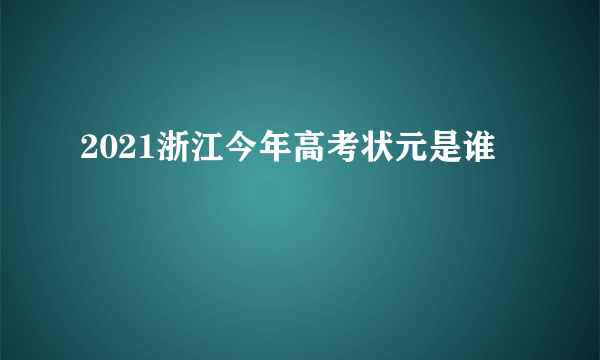 2021浙江今年高考状元是谁