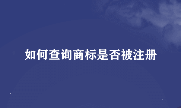 如何查询商标是否被注册