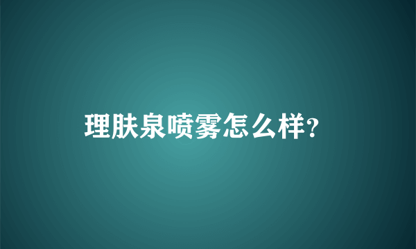 理肤泉喷雾怎么样？