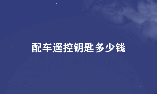 配车遥控钥匙多少钱