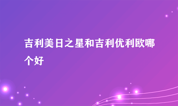 吉利美日之星和吉利优利欧哪个好