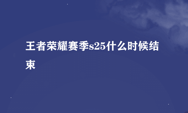 王者荣耀赛季s25什么时候结束