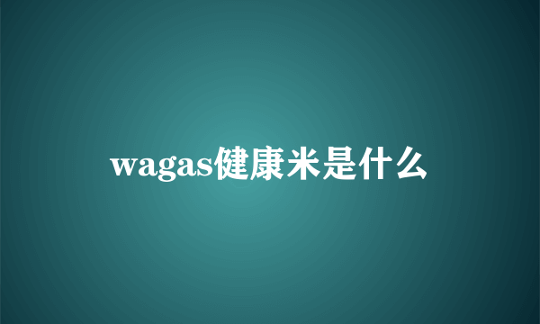 wagas健康米是什么