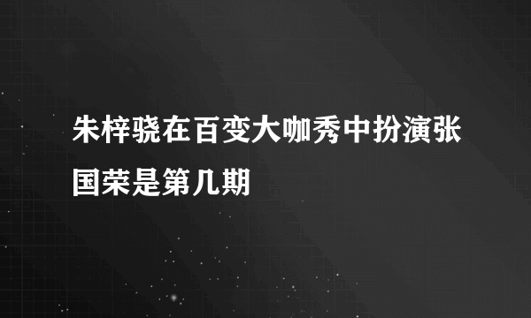 朱梓骁在百变大咖秀中扮演张国荣是第几期