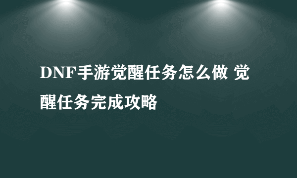 DNF手游觉醒任务怎么做 觉醒任务完成攻略