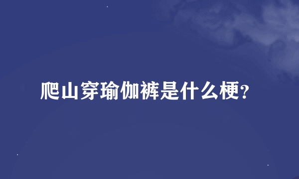 爬山穿瑜伽裤是什么梗？