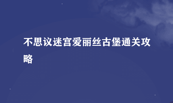 不思议迷宫爱丽丝古堡通关攻略