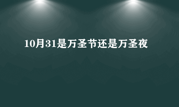 10月31是万圣节还是万圣夜