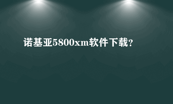 诺基亚5800xm软件下载？