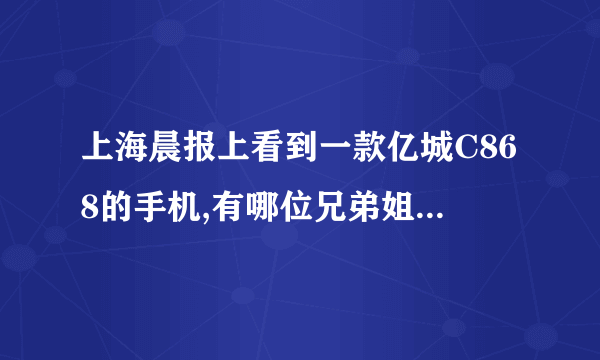 上海晨报上看到一款亿城C868的手机,有哪位兄弟姐妹用过的能说说这部手机怎么样啊?