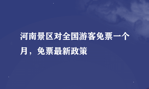 河南景区对全国游客免票一个月，免票最新政策