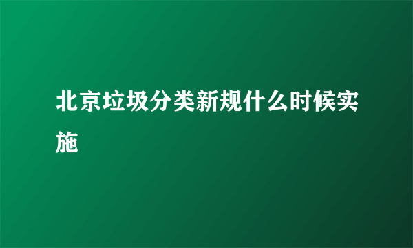 北京垃圾分类新规什么时候实施