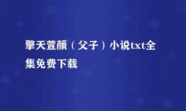 擎天萱颜（父子）小说txt全集免费下载