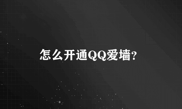 怎么开通QQ爱墙？