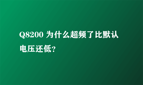 Q8200 为什么超频了比默认电压还低？