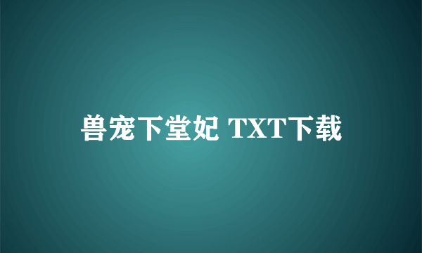 兽宠下堂妃 TXT下载