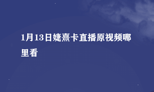 1月13日婕熹卡直播原视频哪里看