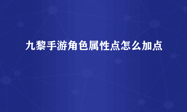 九黎手游角色属性点怎么加点