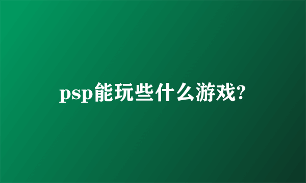 psp能玩些什么游戏?