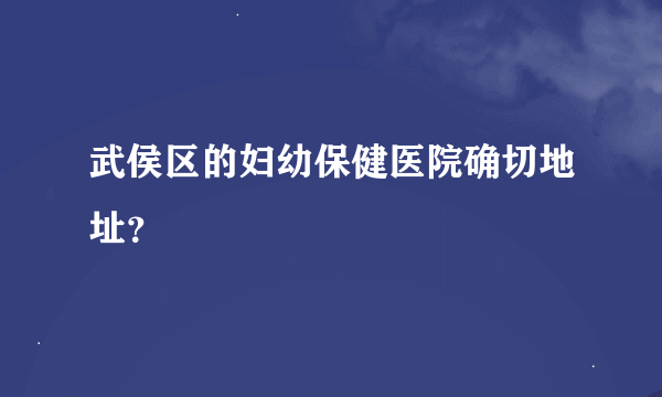 武侯区的妇幼保健医院确切地址？