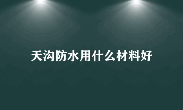 天沟防水用什么材料好