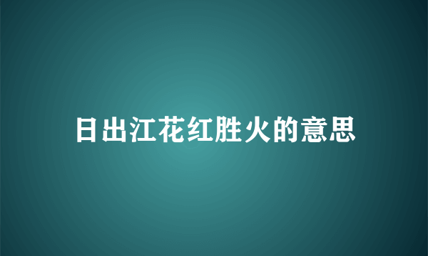 日出江花红胜火的意思