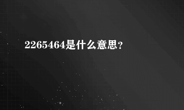 2265464是什么意思？