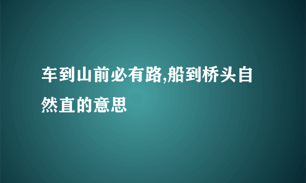 车到山前必有路,船到桥头自然直的意思