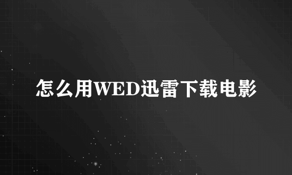 怎么用WED迅雷下载电影