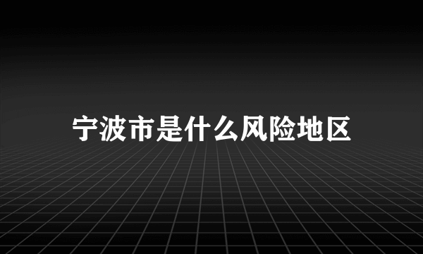 宁波市是什么风险地区