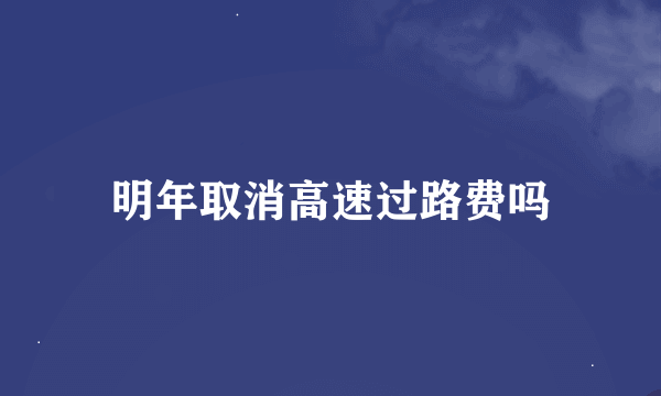 明年取消高速过路费吗