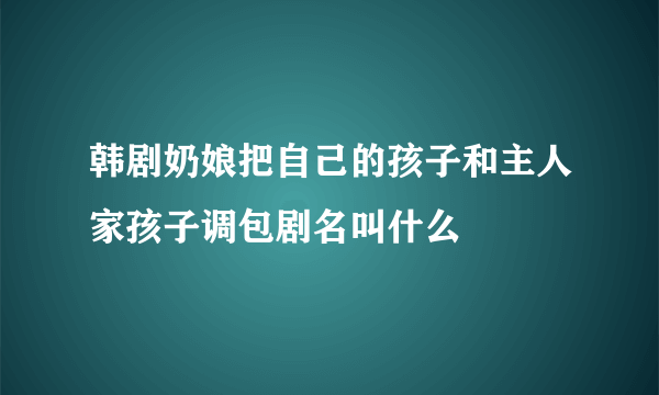 韩剧奶娘把自己的孩子和主人家孩子调包剧名叫什么