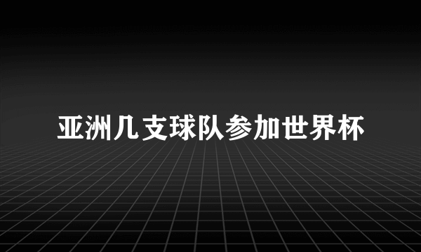 亚洲几支球队参加世界杯